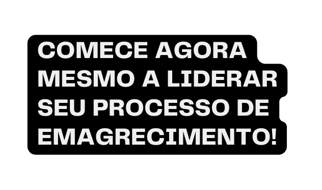 COMECE AGORA MESMO A LIDERAR SEU PROCESSO DE EMAGRECIMENTO